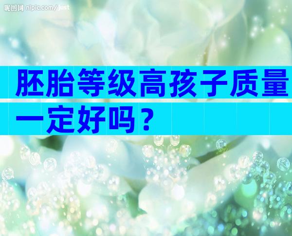胚胎等级高孩子质量一定好吗？