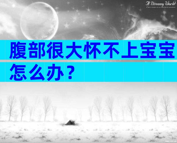 腹部很大怀不上宝宝怎么办？