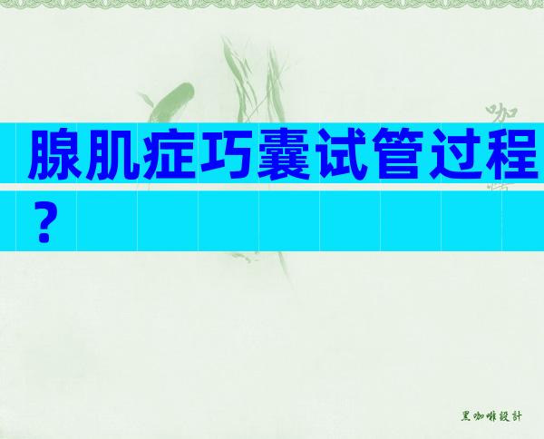 腺肌症巧囊试管过程？