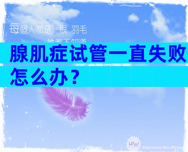 腺肌症试管一直失败怎么办？