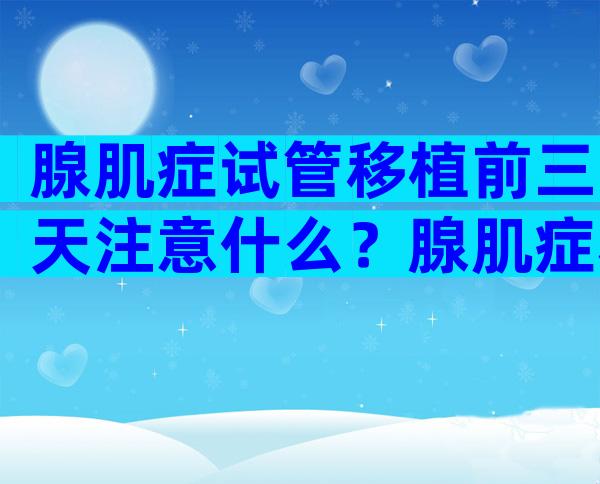 腺肌症试管移植前三天注意什么？腺肌症移植前注意事项