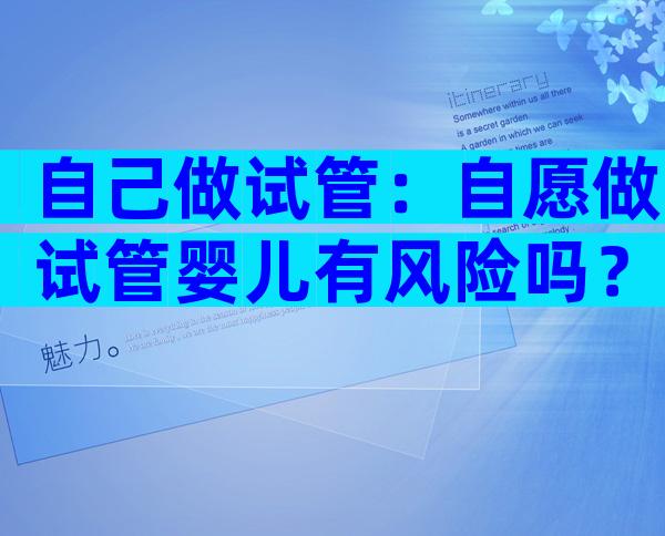 自己做试管：自愿做试管婴儿有风险吗？