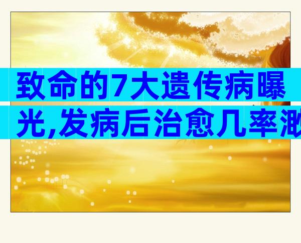 致命的7大遗传病曝光,发病后治愈几率渺茫!