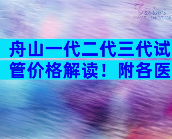 舟山一代二代三代试管价格解读！附各医院成功率