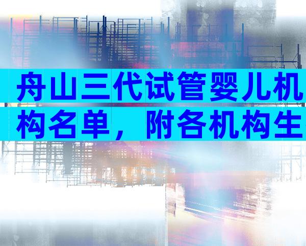 舟山三代试管婴儿机构名单，附各机构生孩子流程一览