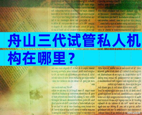 舟山三代试管私人机构在哪里？
