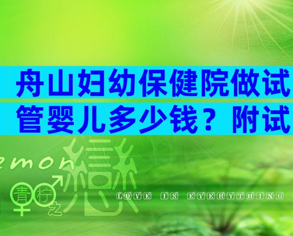 舟山妇幼保健院做试管婴儿多少钱？附试管全流程费用表参考！