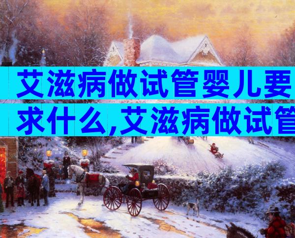 艾滋病做试管婴儿要求什么,艾滋病做试管婴儿可以吗
