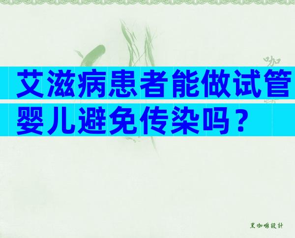 艾滋病患者能做试管婴儿避免传染吗？
