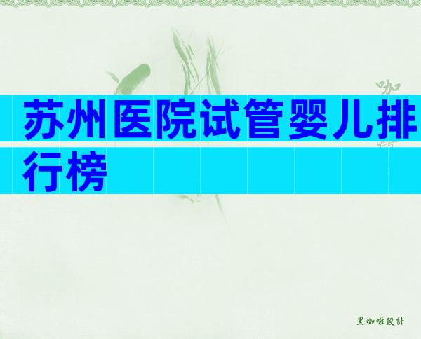 苏州医院试管婴儿排行榜