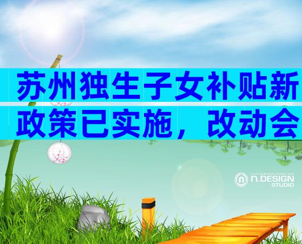 苏州独生子女补贴新政策已实施，改动会波及至虎丘等区