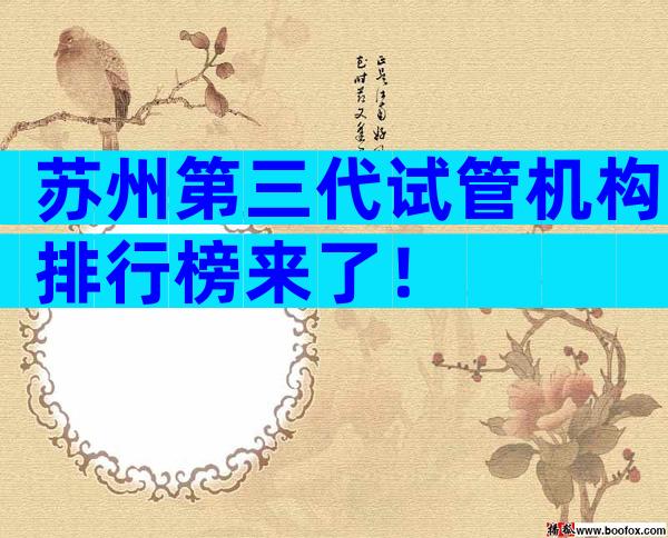 苏州第三代试管机构排行榜来了！