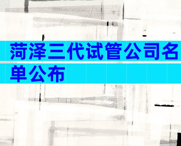 菏泽三代试管公司名单公布