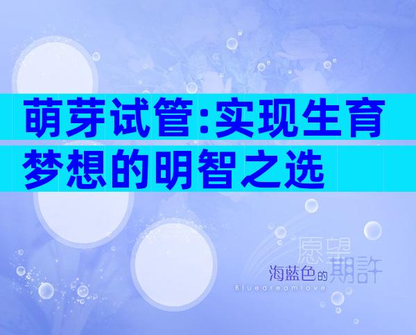 萌芽试管:实现生育梦想的明智之选