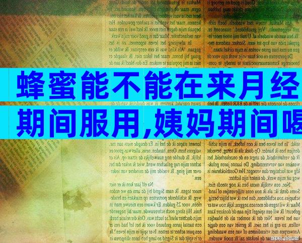 蜂蜜能不能在来月经期间服用,姨妈期间喝蜂蜜有影响吗