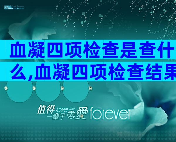 血凝四项检查是查什么,血凝四项检查结果意义有哪些
