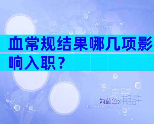 血常规结果哪几项影响入职？