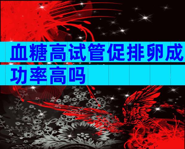 血糖高试管促排卵成功率高吗