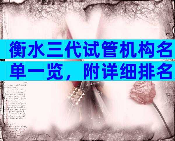 衡水三代试管机构名单一览，附详细排名及费用清单