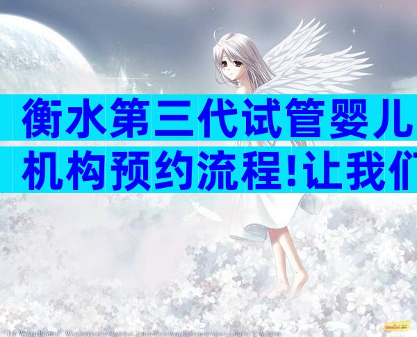衡水第三代试管婴儿机构预约流程!让我们看看哪个成功率高。