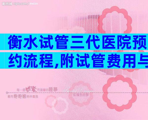 衡水试管三代医院预约流程,附试管费用与流程指南