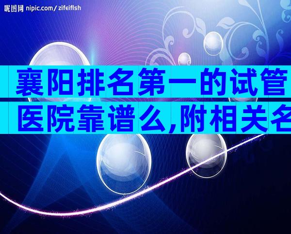 襄阳排名第一的试管医院靠谱么,附相关名单