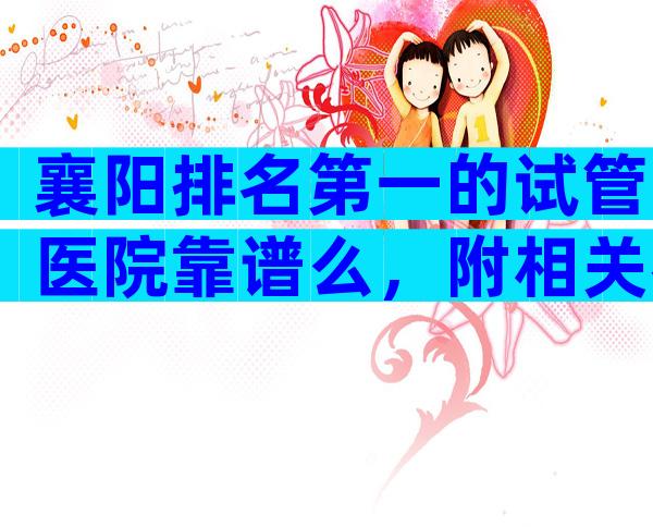 襄阳排名第一的试管医院靠谱么，附相关名单