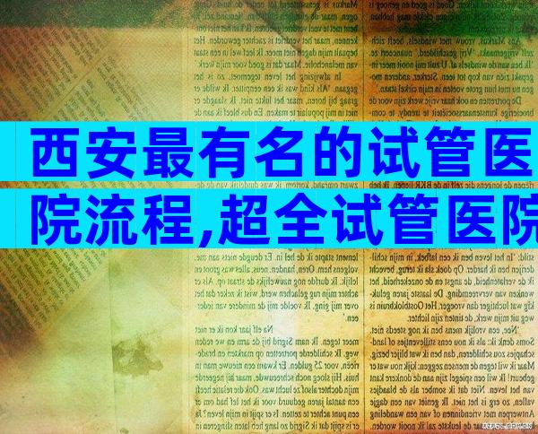 西安最有名的试管医院流程,超全试管医院名单