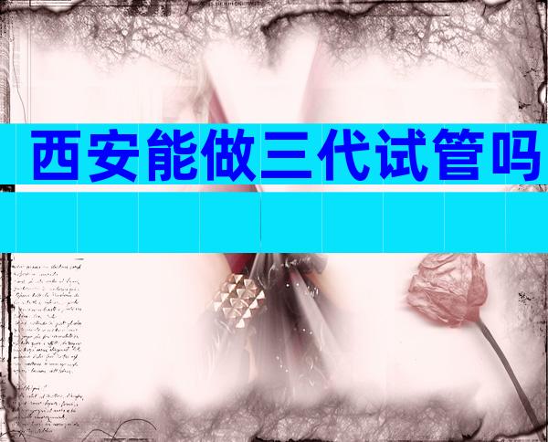 西安能做三代试管吗