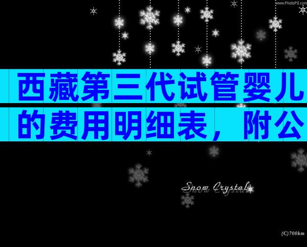 西藏第三代试管婴儿的费用明细表，附公立医院等待时间