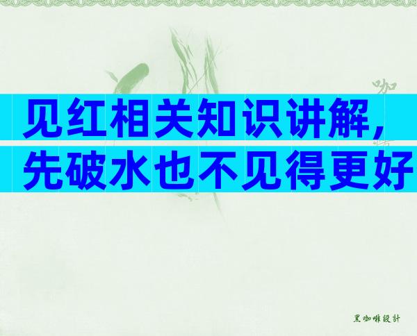 见红相关知识讲解,先破水也不见得更好生