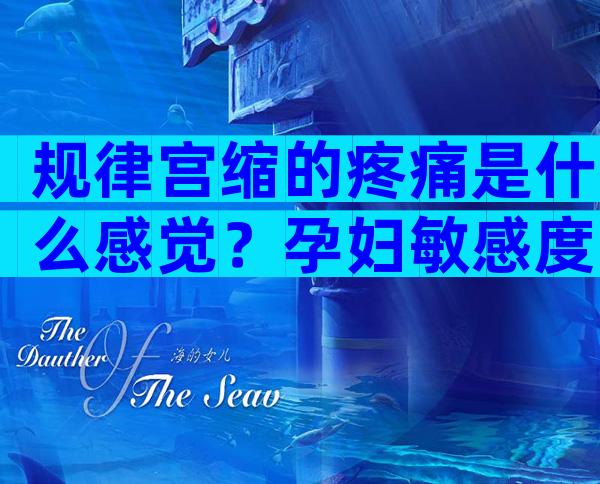 规律宫缩的疼痛是什么感觉？孕妇敏感度不同感觉也不一样