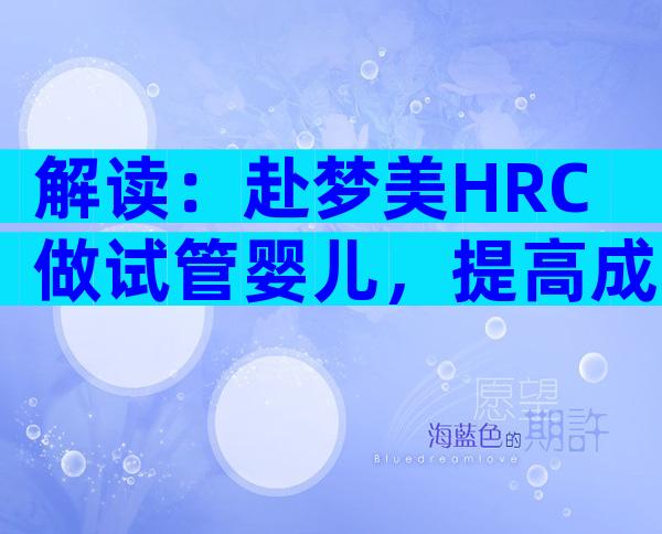 解读：赴梦美HRC做试管婴儿，提高成功率得了解这3个方法