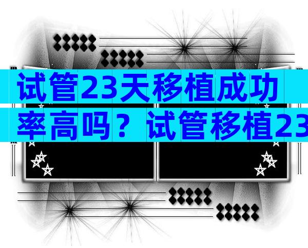 试管23天移植成功率高吗？试管移植23天症状