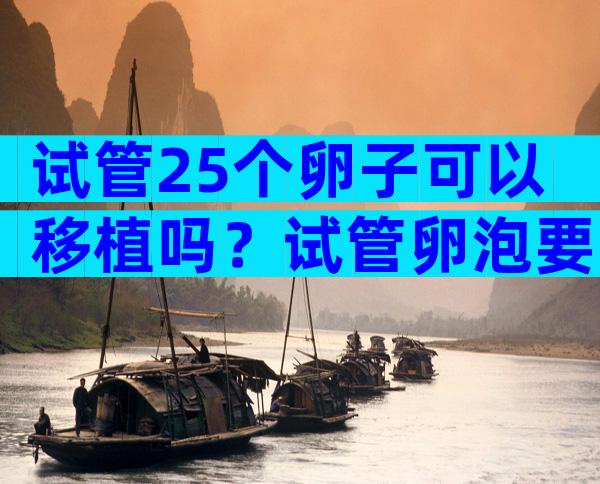 试管25个卵子可以移植吗？试管卵泡要长到25大么可以取？