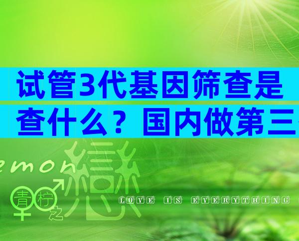 试管3代基因筛查是查什么？国内做第三代试管基因筛查多少钱？