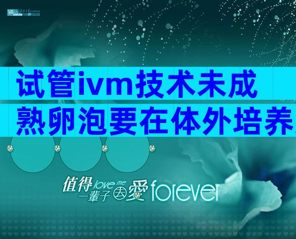 试管ivm技术未成熟卵泡要在体外培养几天