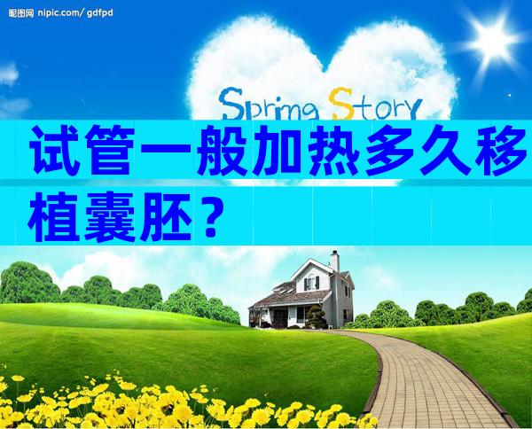 试管一般加热多久移植囊胚？
