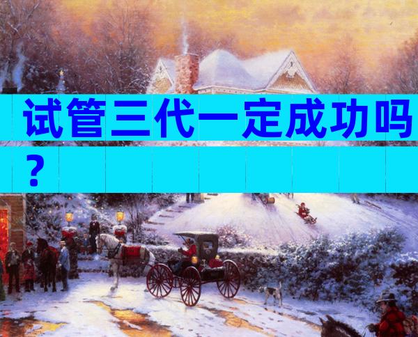 试管三代一定成功吗？