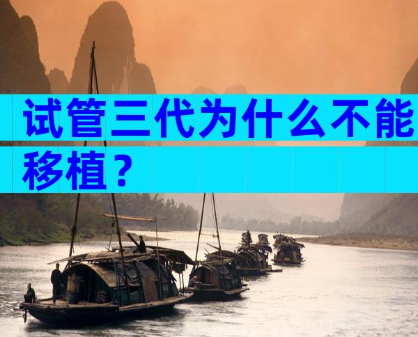 试管三代为什么不能移植？