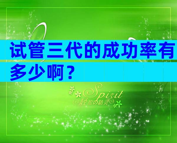 试管三代的成功率有多少啊？