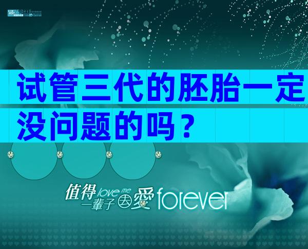 试管三代的胚胎一定没问题的吗？