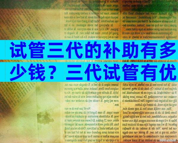 试管三代的补助有多少钱？三代试管有优惠政策吗？