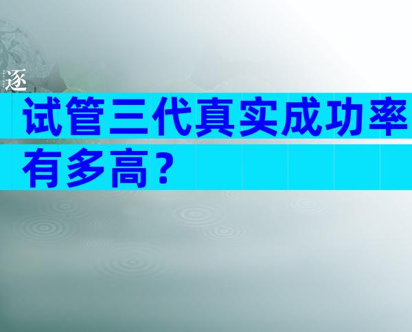 试管三代真实成功率有多高？