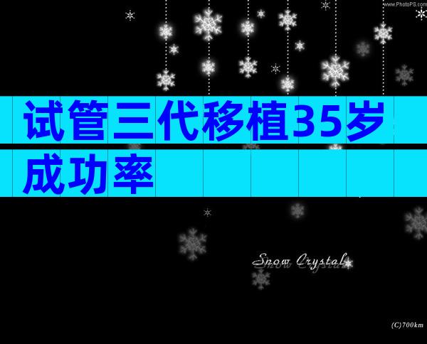 试管三代移植35岁成功率