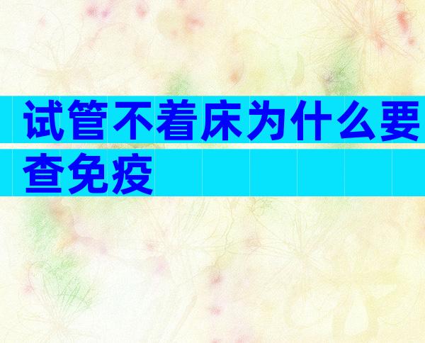 试管不着床为什么要查免疫