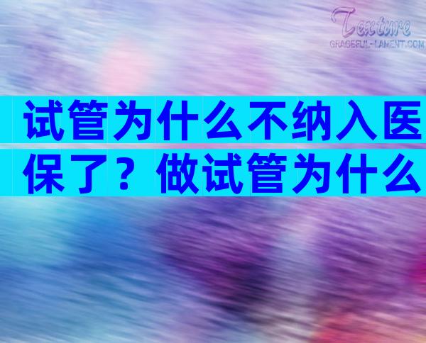 试管为什么不纳入医保了？做试管为什么医保不能报销？