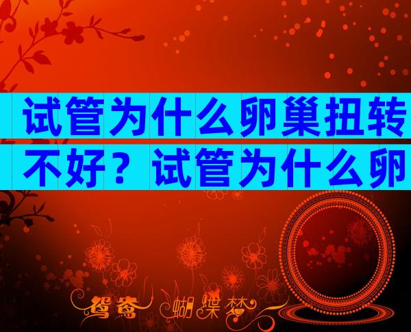 试管为什么卵巢扭转不好？试管为什么卵巢扭转不好的原因？