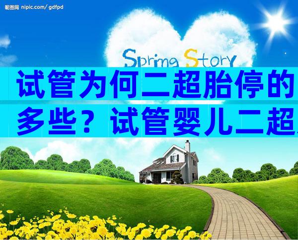 试管为何二超胎停的多些？试管婴儿二超后胎停育
