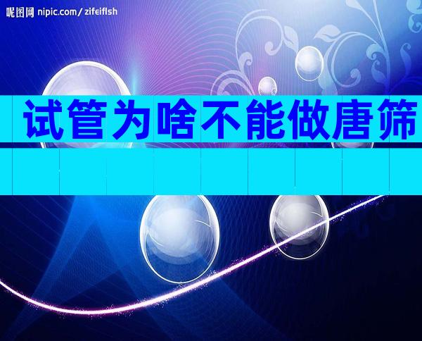 试管为啥不能做唐筛
